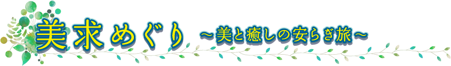 美求めぐり ～美と癒しの安らぎ旅～